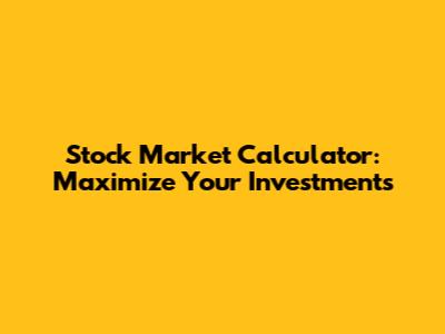 Stock Market Calculator: Maximize Your Investments