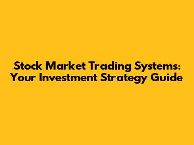 Stock Market Trading Systems: Your Investment Strategy Guide