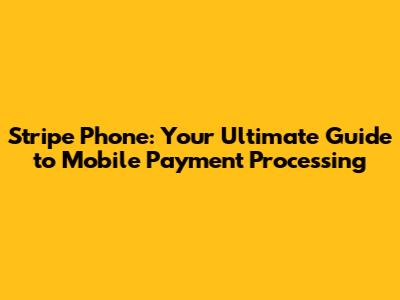 Stripe Phone: Your Ultimate Guide to Mobile Payment Processing