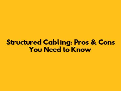 Structured Cabling: Pros & Cons You Need to Know