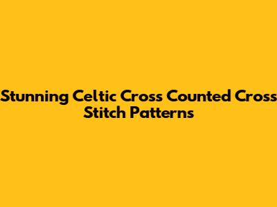 Stunning Celtic Cross Counted Cross Stitch Patterns