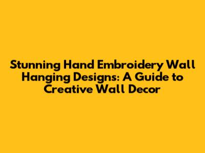 Stunning Hand Embroidery Wall Hanging Designs: A Guide to Creative Wall Decor