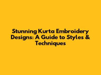 Stunning Kurta Embroidery Designs: A Guide to Styles & Techniques