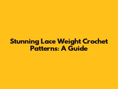 Stunning Lace Weight Crochet Patterns: A Guide