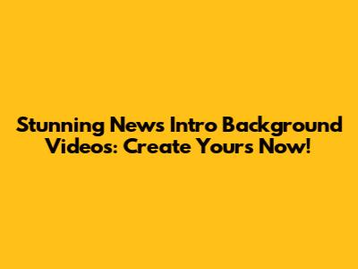 Stunning News Intro Background Videos: Create Yours Now!