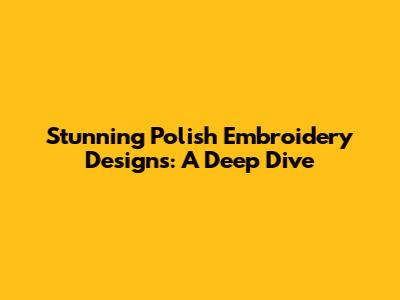 Stunning Polish Embroidery Designs: A Deep Dive