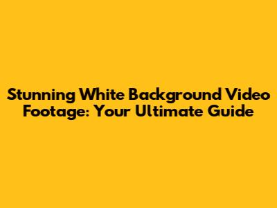 Stunning White Background Video Footage: Your Ultimate Guide