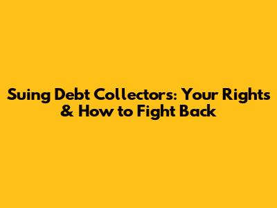 Suing Debt Collectors: Your Rights & How to Fight Back