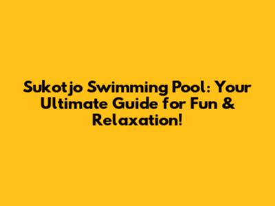 Sukotjo Swimming Pool: Your Ultimate Guide for Fun & Relaxation!