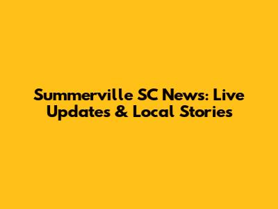 Summerville SC News: Live Updates & Local Stories