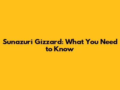 Sunazuri Gizzard: What You Need to Know