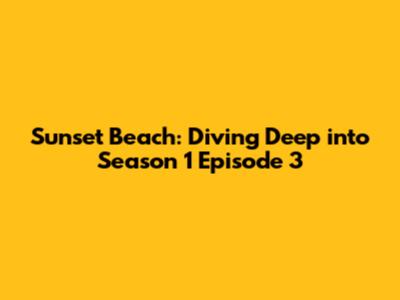 Sunset Beach: Diving Deep into Season 1 Episode 3