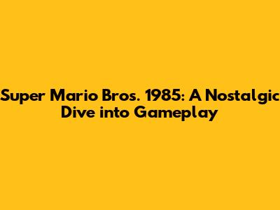 Super Mario Bros. 1985: A Nostalgic Dive into Gameplay