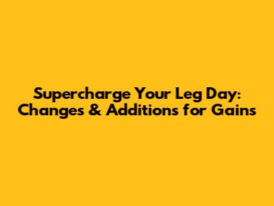 Supercharge Your Leg Day: Changes & Additions for Gains