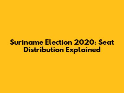 Suriname Election 2020: Seat Distribution Explained