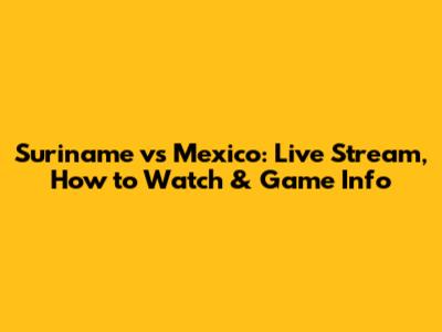 Suriname vs Mexico: Live Stream, How to Watch & Game Info
