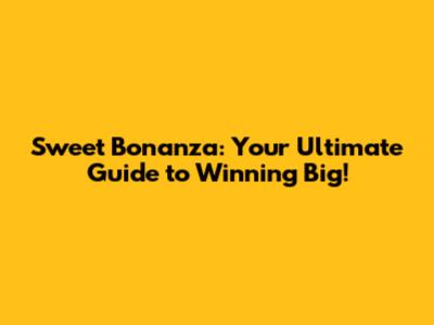 Sweet Bonanza: Your Ultimate Guide to Winning Big!