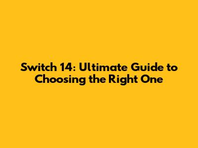 Switch 14: Ultimate Guide to Choosing the Right One