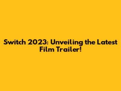 Switch 2023: Unveiling the Latest Film Trailer!