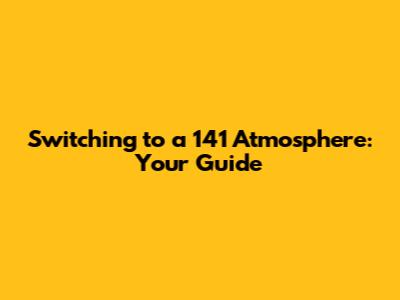 Switching to a 141 Atmosphere: Your Guide