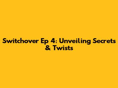 Switchover Ep 4: Unveiling Secrets & Twists