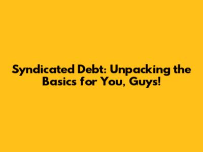 Syndicated Debt: Unpacking the Basics for You, Guys!
