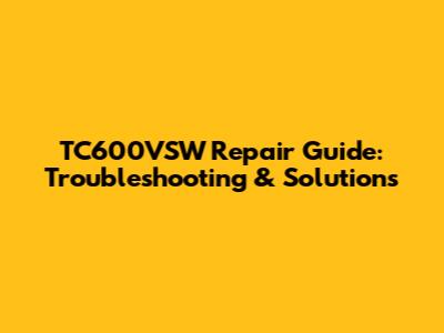 TC600VSW Repair Guide: Troubleshooting & Solutions
