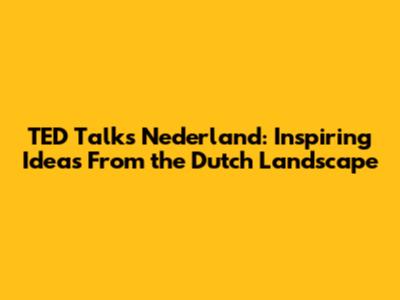 TED Talks Nederland: Inspiring Ideas From the Dutch Landscape