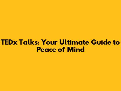 TEDx Talks: Your Ultimate Guide to Peace of Mind