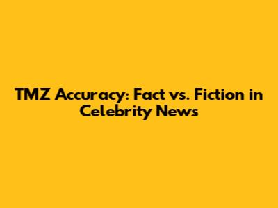 TMZ Accuracy: Fact vs. Fiction in Celebrity News