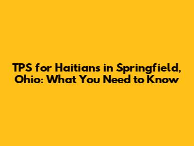 TPS for Haitians in Springfield, Ohio: What You Need to Know