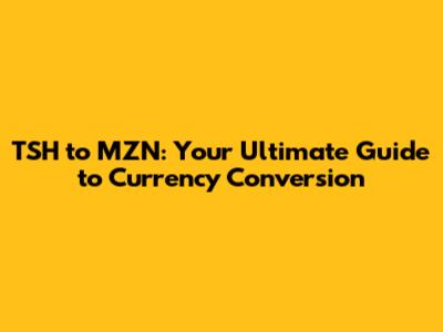 TSH to MZN: Your Ultimate Guide to Currency Conversion