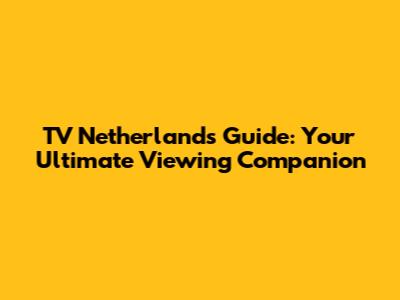 TV Netherlands Guide: Your Ultimate Viewing Companion