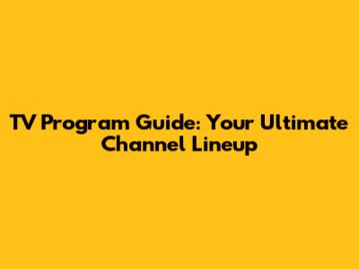 TV Program Guide: Your Ultimate Channel Lineup