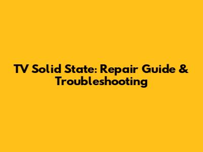 TV Solid State: Repair Guide & Troubleshooting