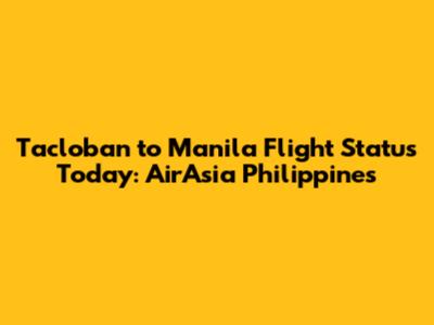 Tacloban to Manila Flight Status Today: AirAsia Philippines