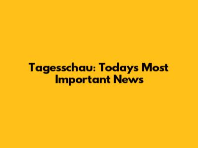 Tagesschau: Today's Most Important News