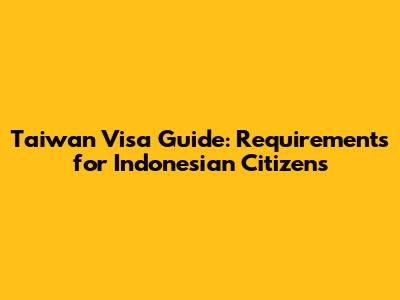 Taiwan Visa Guide: Requirements for Indonesian Citizens