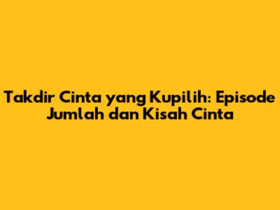 Takdir Cinta yang Kupilih: Episode Jumlah dan Kisah Cinta