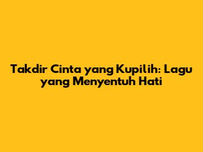 Takdir Cinta yang Kupilih: Lagu yang Menyentuh Hati