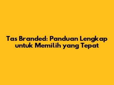 Tas Branded: Panduan Lengkap untuk Memilih yang Tepat