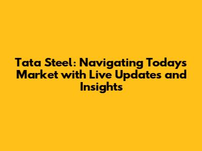 Tata Steel: Navigating Today's Market with Live Updates and Insights