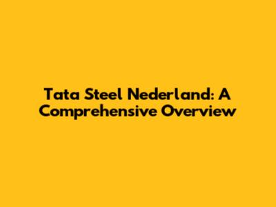 Tata Steel Nederland: A Comprehensive Overview