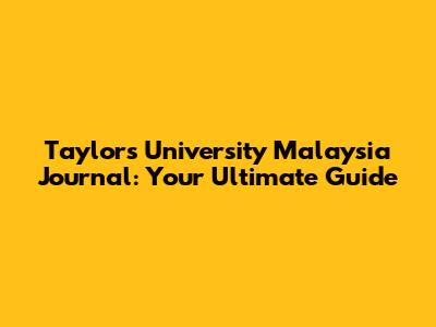 Taylor's University Malaysia Journal: Your Ultimate Guide