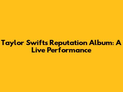 Taylor Swift's Reputation Album: A Live Performance