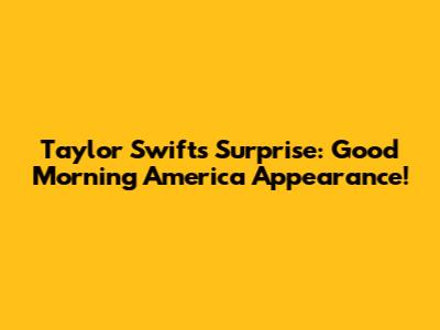 Taylor Swift's Surprise: Good Morning America Appearance!
