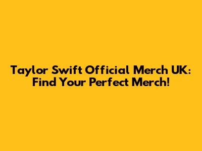 Taylor Swift Official Merch UK: Find Your Perfect Merch!