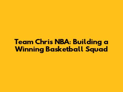 Team Chris NBA: Building a Winning Basketball Squad