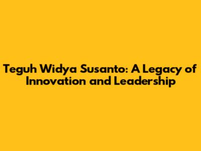 Teguh Widya Susanto: A Legacy of Innovation and Leadership