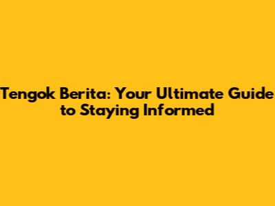 Tengok Berita: Your Ultimate Guide to Staying Informed